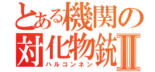 とある機関の対化物銃Ⅱ（ハルコンネン）