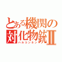 とある機関の対化物銃Ⅱ（ハルコンネン）