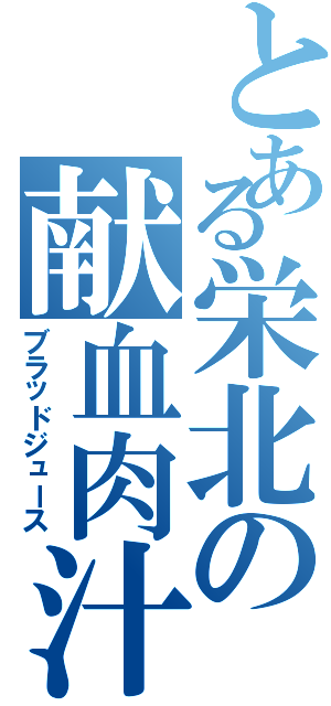 とある栄北の献血肉汁（ブラッドジュース）