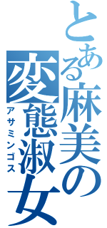 とある麻美の変態淑女（アサミンゴス）