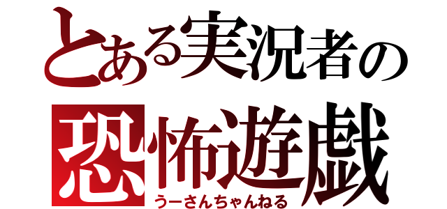 とある実況者の恐怖遊戯（うーさんちゃんねる）