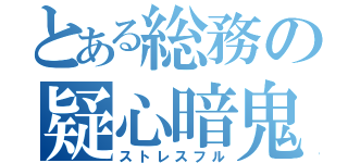 とある総務の疑心暗鬼（ストレスフル）