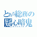 とある総務の疑心暗鬼（ストレスフル）