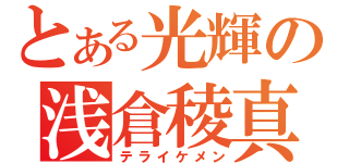 とある光輝の浅倉稜真（テライケメン）