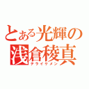 とある光輝の浅倉稜真（テライケメン）