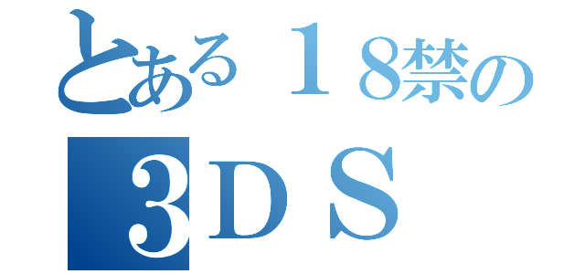 とある１８禁の３ＤＳ（）