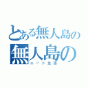 とある無人島の無人島の（ニート生活）