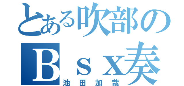 とある吹部のＢｓｘ奏者（池田加哉）