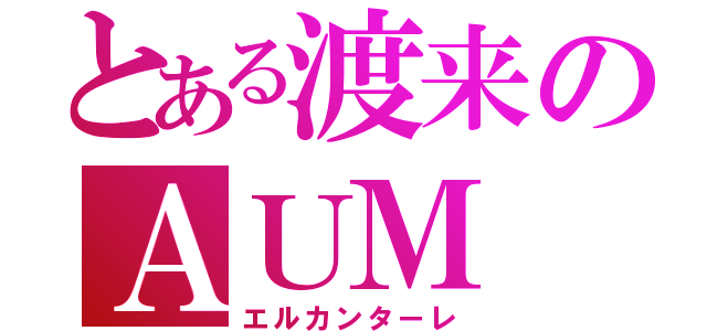 とある渡来のＡＵＭ（エルカンターレ）