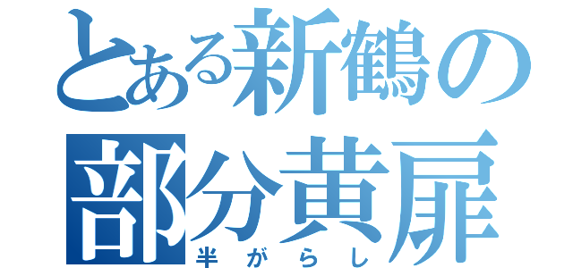 とある新鶴の部分黄扉（半がらし）