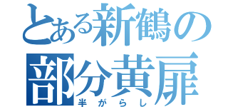 とある新鶴の部分黄扉（半がらし）