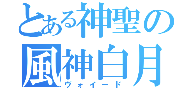 とある神聖の風神白月（ヴォイード）