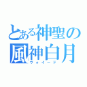 とある神聖の風神白月（ヴォイード）