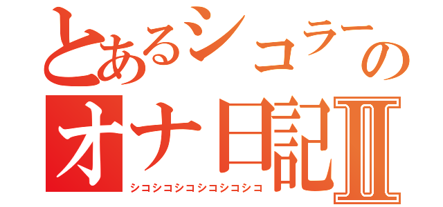 とあるシコラーのオナ日記Ⅱ（シコシコシコシコシコシコ）