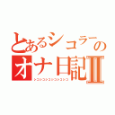 とあるシコラーのオナ日記Ⅱ（シコシコシコシコシコシコ）