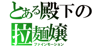 とある殿下の拉麺嬢（ファインモーション）