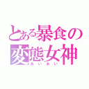 とある暴食の変態女神（あいあい）