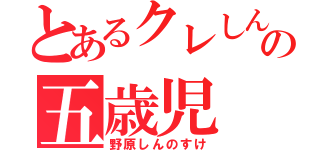 とあるクレしんの五歳児（野原しんのすけ）