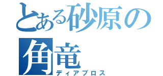 とある砂原の角竜（ディアブロス）