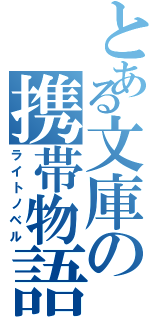 とある文庫の携帯物語（ライトノベル）