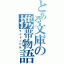 とある文庫の携帯物語（ライトノベル）