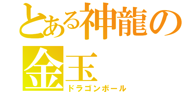 とある神龍の金玉（ドラゴンボール）