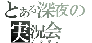 とある深夜の実況会（よふかし）