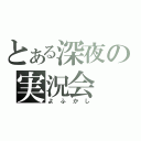 とある深夜の実況会（よふかし）