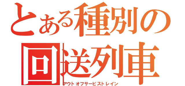 とある種別の回送列車（アウトオフサービストレイン）