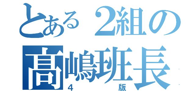 とある２組の髙嶋班長（４版）