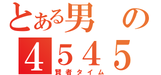 とある男の４５４５（賢者タイム）