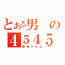 とある男の４５４５（賢者タイム）