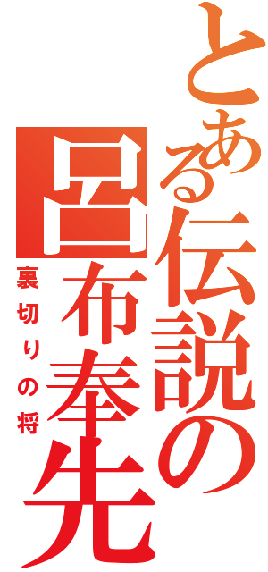 とある伝説の呂布奉先（裏切りの将）