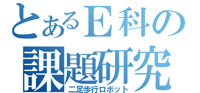 とあるＥ科の課題研究（二足歩行ロボット）