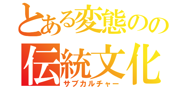 とある変態のの伝統文化（サブカルチャー）