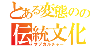 とある変態のの伝統文化（サブカルチャー）