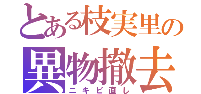 とある枝実里の異物撤去（ニキビ直し）