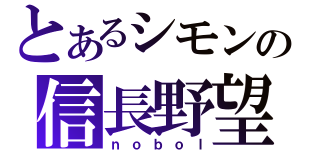 とあるシモンの信長野望（ｎｏｂｏｌ）