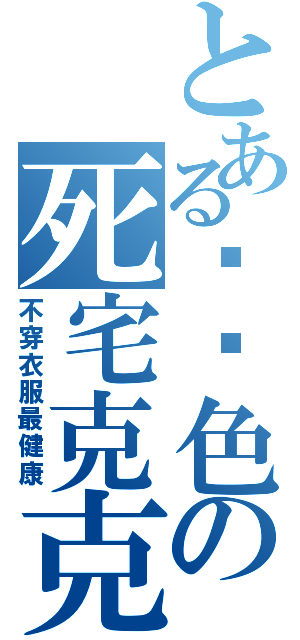 とある绯红色の死宅克克（不穿衣服最健康）