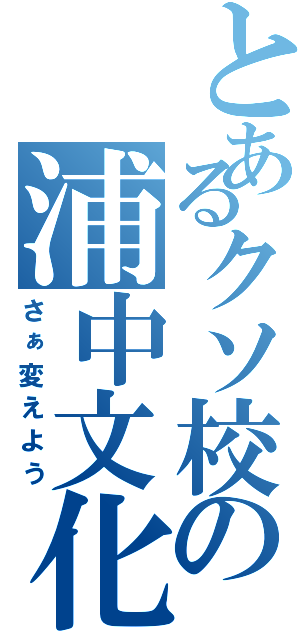 とあるクソ校の浦中文化（さぁ変えよう）