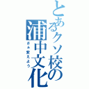 とあるクソ校の浦中文化（さぁ変えよう）