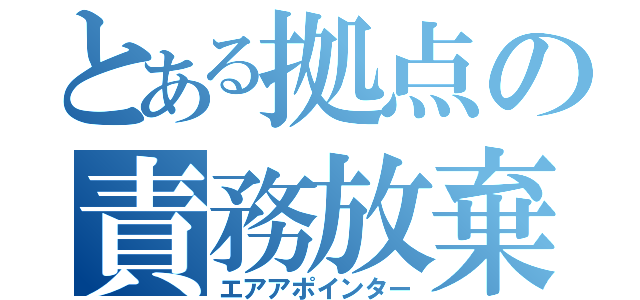 とある拠点の責務放棄（エアアポインター）