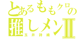 とあるももクロの推しメンⅡ（玉井詩織）