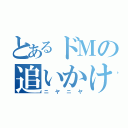 とあるドＭの追いかけられ劇（ニヤニヤ）