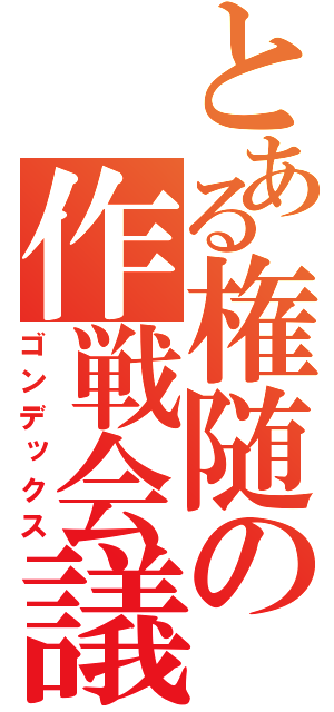 とある権随の作戦会議（ゴンデックス）