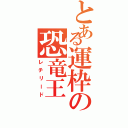 とある運枠の恐竜王（レチリード）