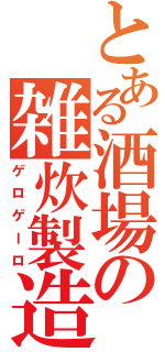 とある酒場の雑炊製造（ゲロゲーロ）