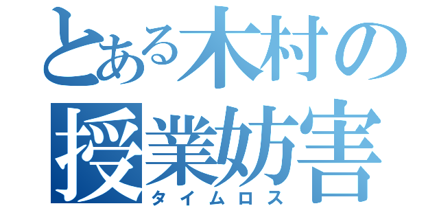 とある木村の授業妨害（タイムロス）