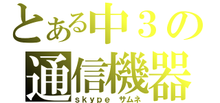 とある中３の通信機器（ｓｋｙｐｅ　サムネ）