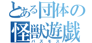 とある団体の怪獣遊戯（パズモス）